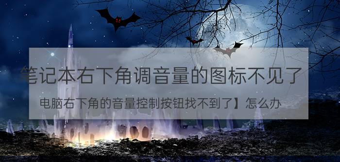 笔记本右下角调音量的图标不见了 电脑右下角的音量控制按钮找不到了】怎么办？